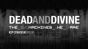 Dead And Divine - The Machines We Are : Episode 2